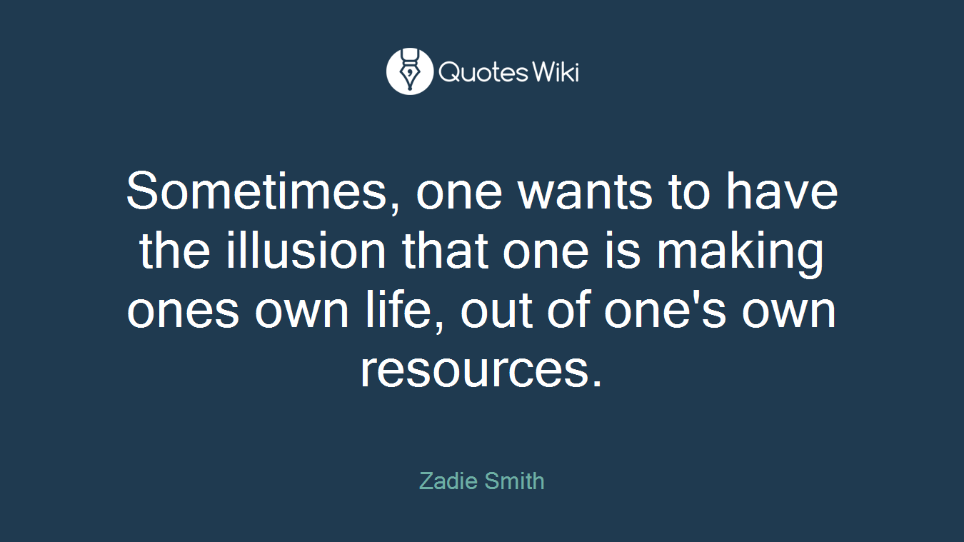 Sometimes, one wants to have the illusion that one is making ones own life, out of one's own resources.