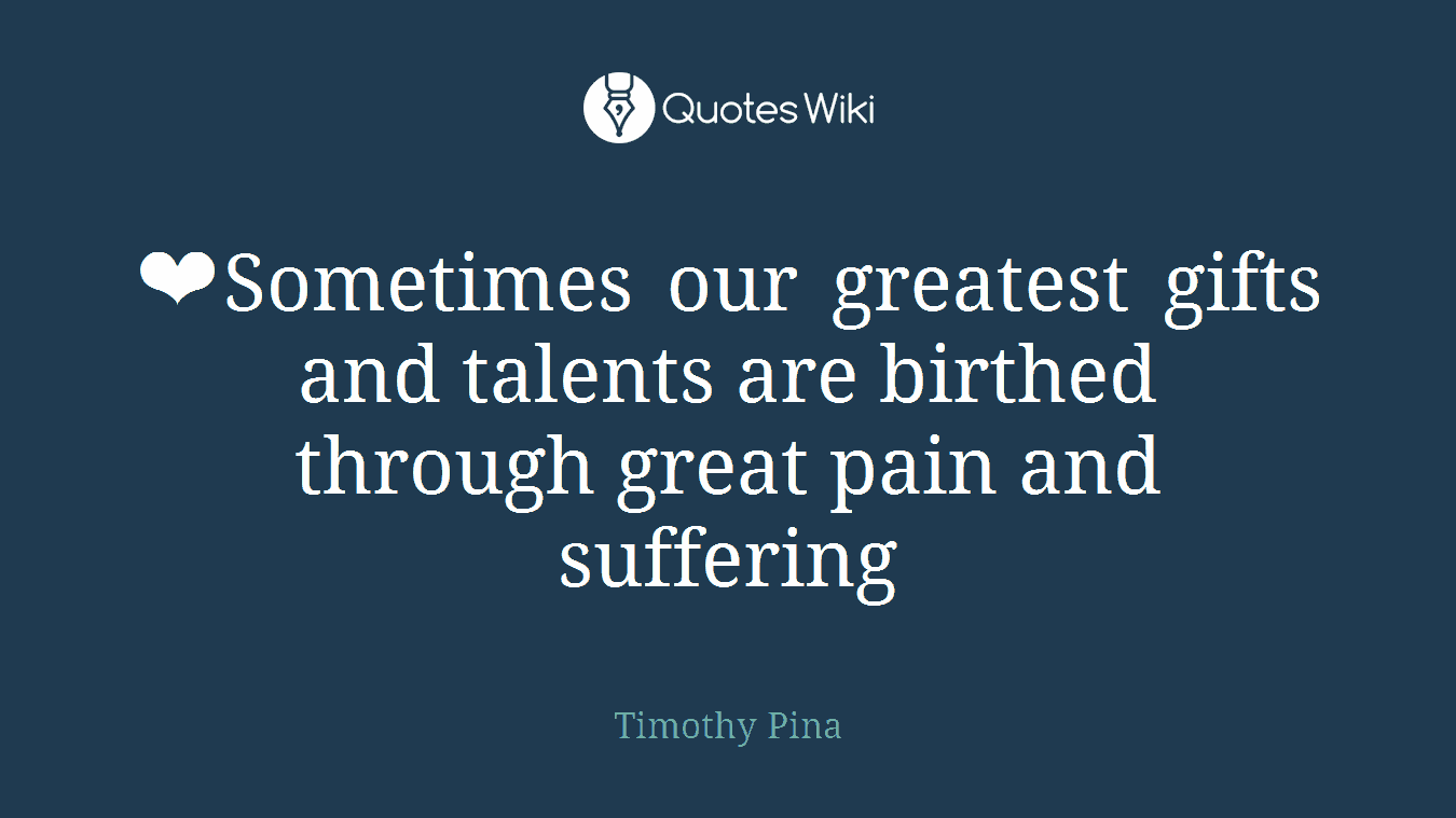 ❤Sometimes our greatest gifts and talents are birthed through great pain and suffering