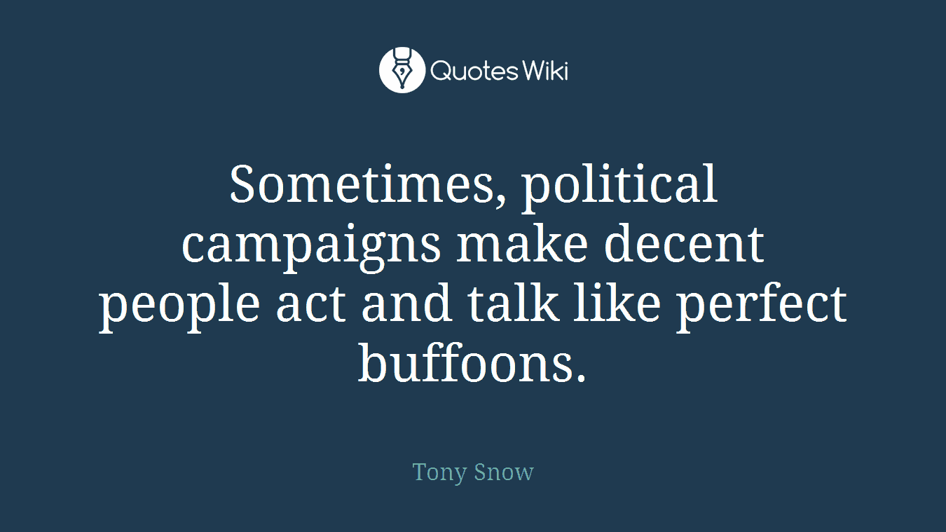 Sometimes, political campaigns make decent people act and talk like perfect buffoons.