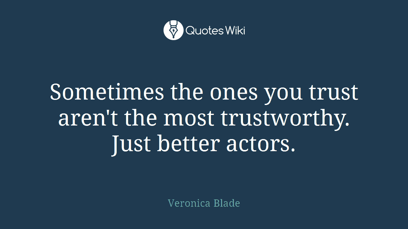 Sometimes the ones you trust aren't the most trustworthy. Just better actors.