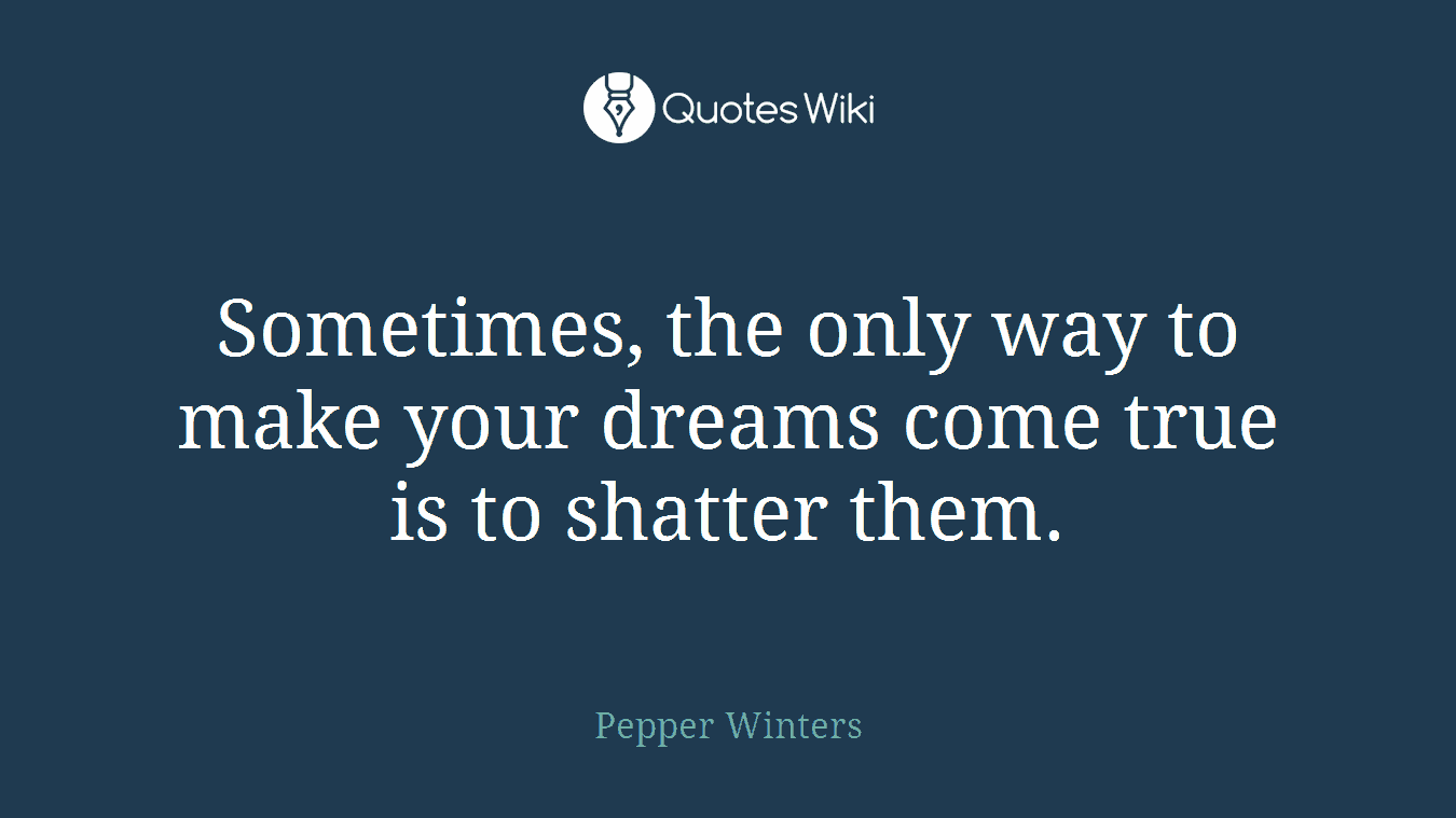 Sometimes, the only way to make your dreams come true is to shatter them.