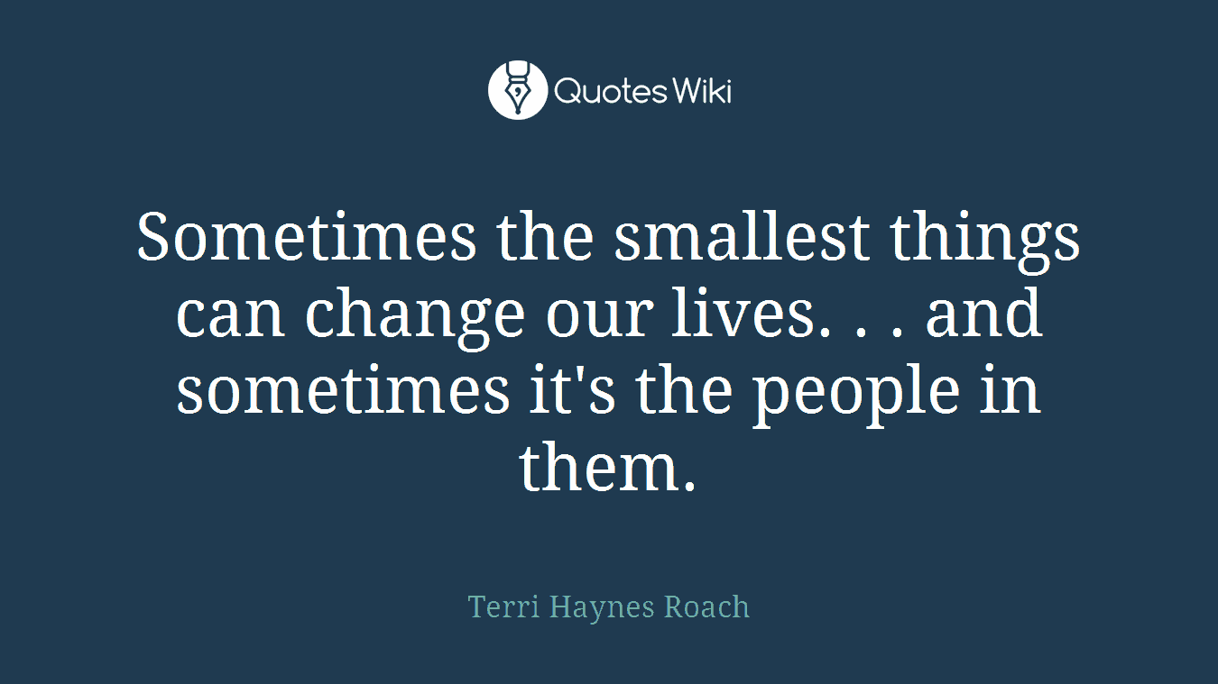 Sometimes the smallest things can change our lives. . . and sometimes it's the people in them.
