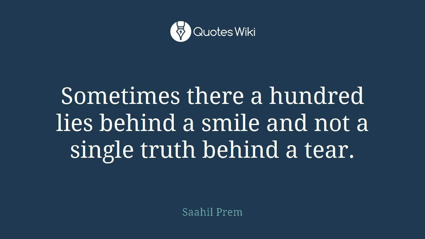 Sometimes there a hundred lies behind a smile and not a single truth behind a tear.