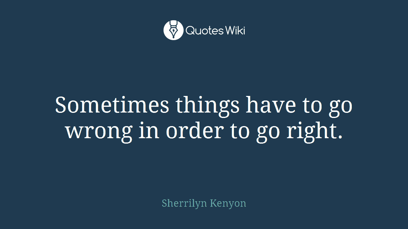 Sometimes things have to go wrong in order to go right.