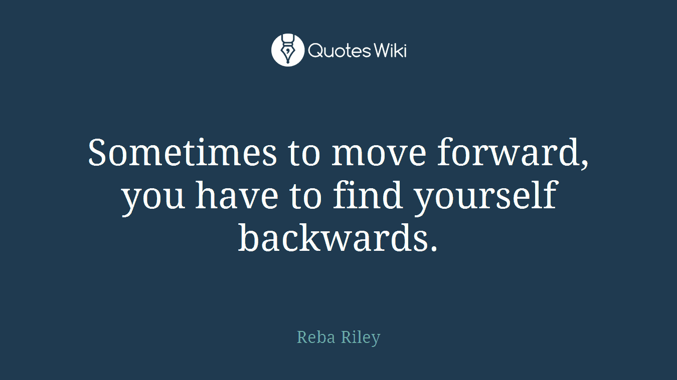 Sometimes to move forward, you have to find yourself backwards.