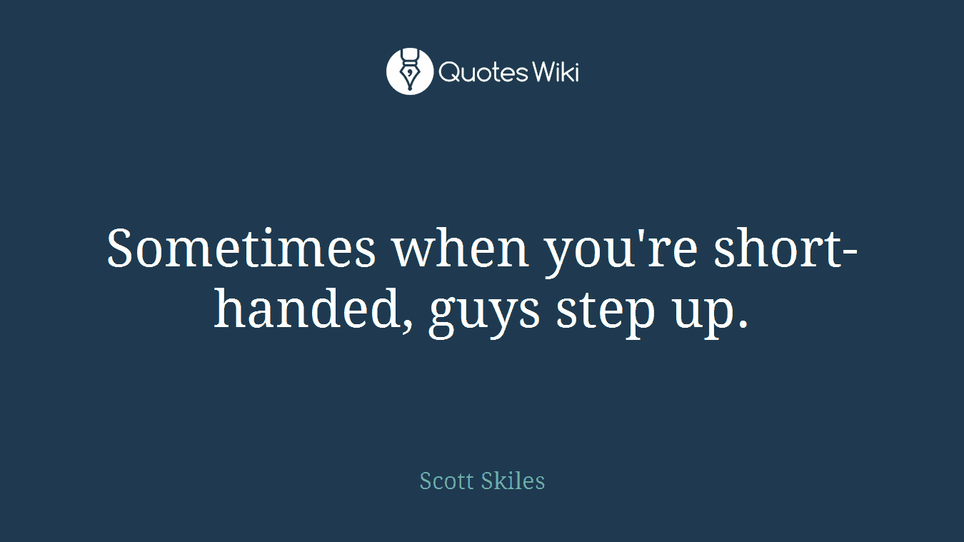 Sometimes when you're short-handed, guys step up.
