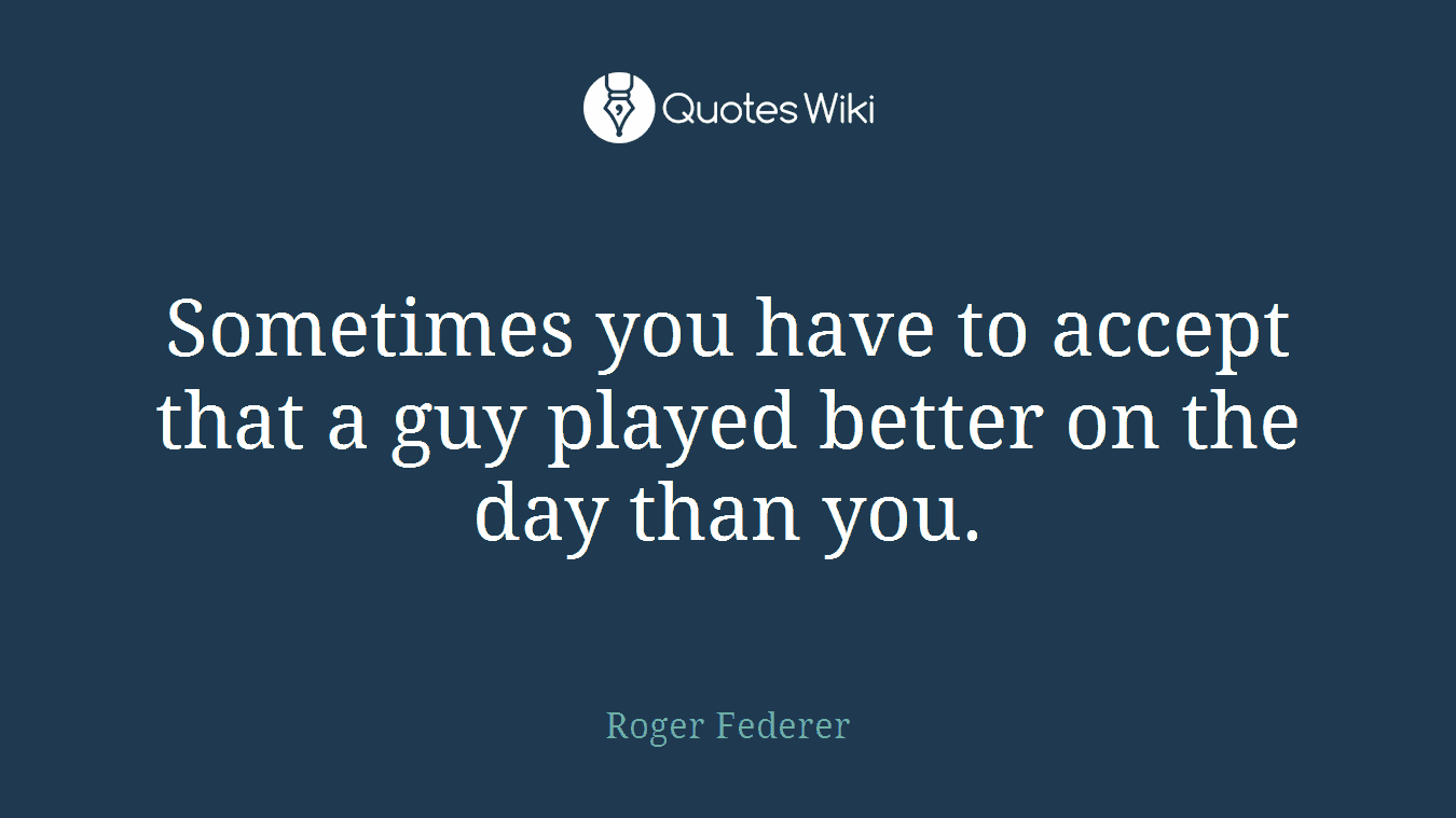 Sometimes you have to accept that a guy played better on the day than you.