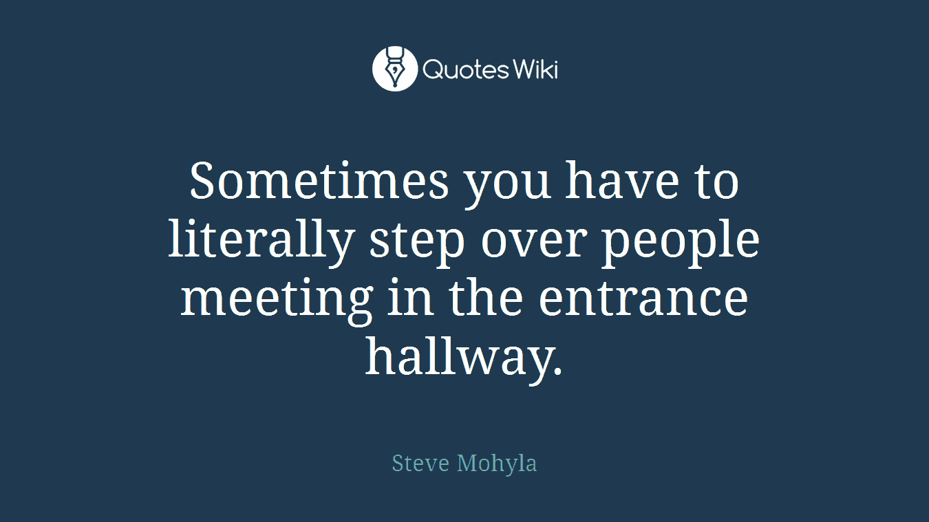 Sometimes you have to literally step over people meeting in the entrance hallway.