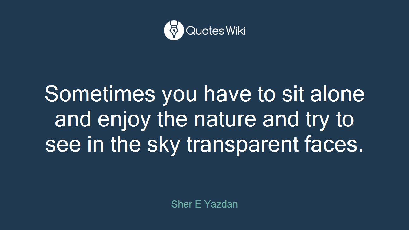Sometimes you have to sit alone and enjoy the nature and try to see in the sky transparent faces.