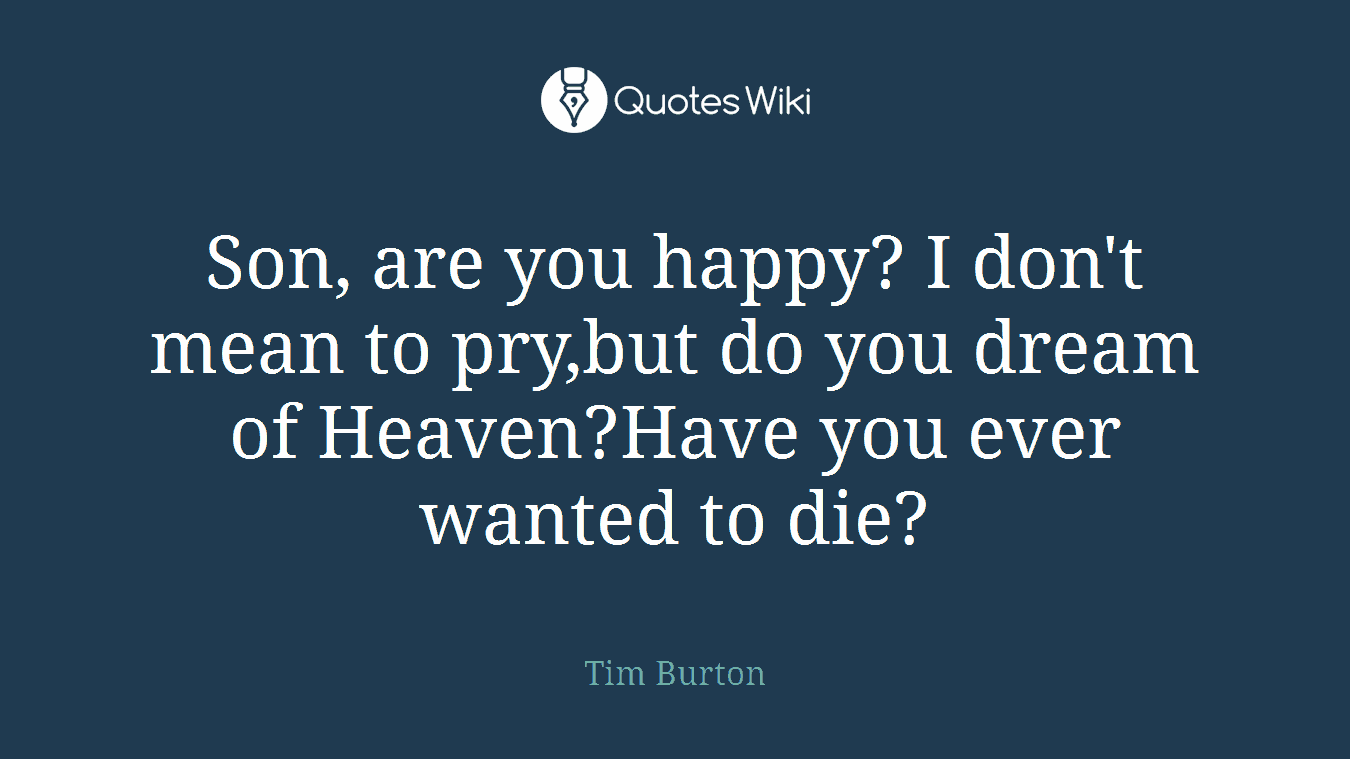 Son, are you happy? I don't mean to pry,but do you dream of Heaven?Have you ever wanted to die?