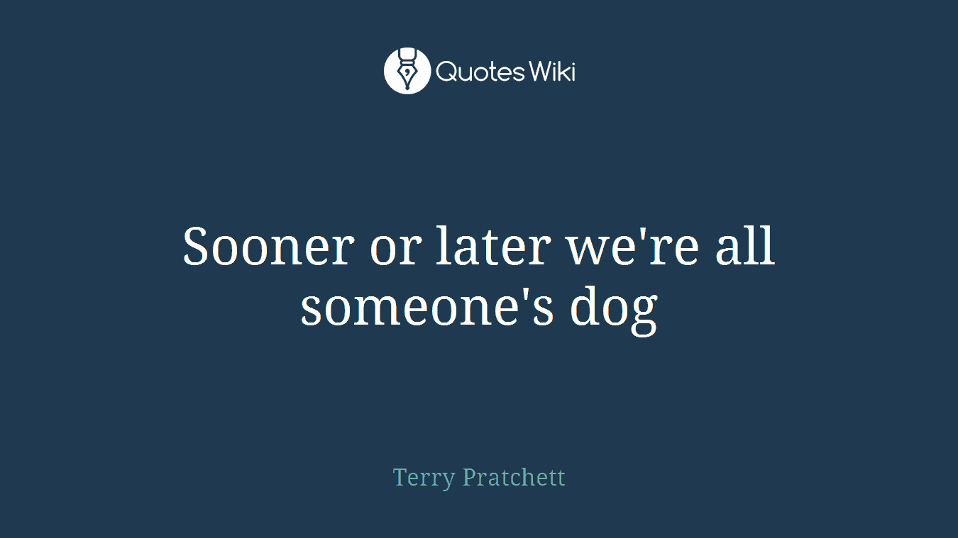 Sooner or later we're all someone's dog