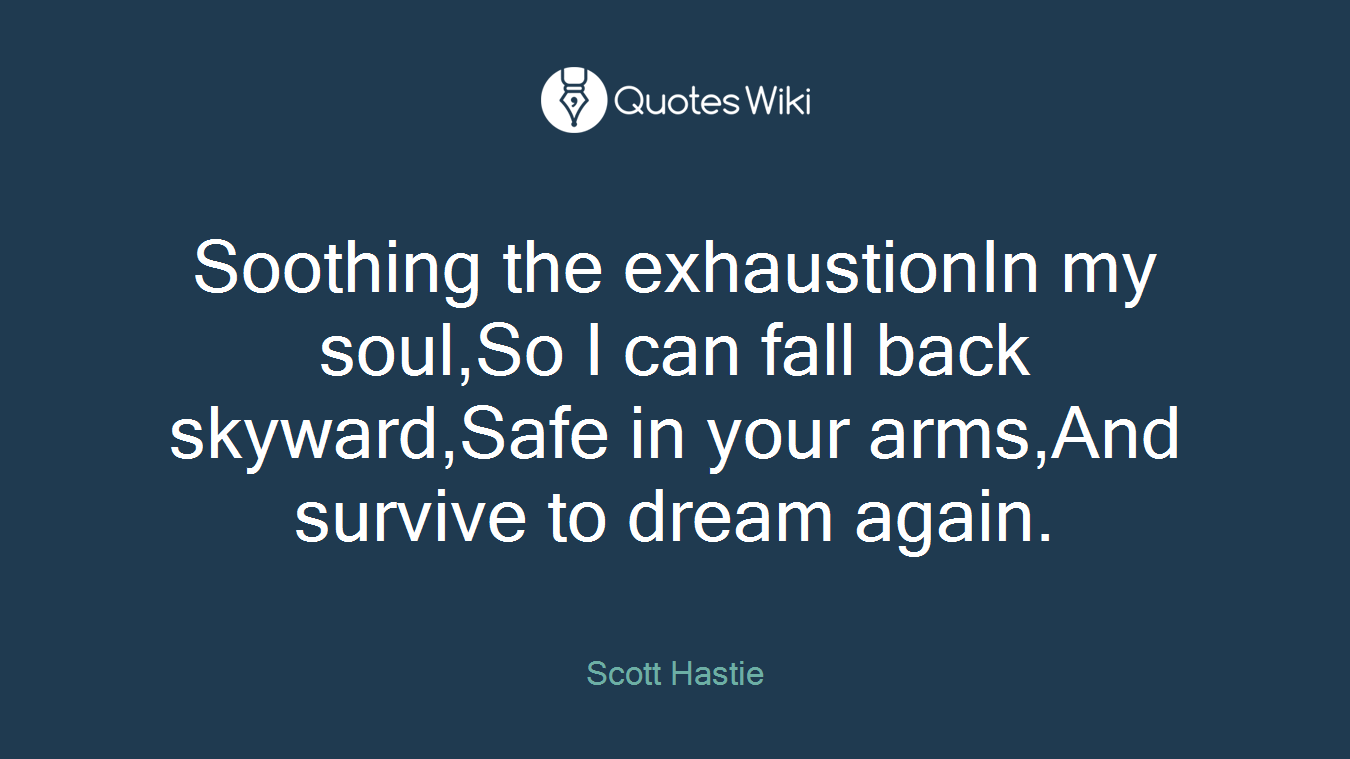 Soothing the exhaustionIn my soul,So I can fall back skyward,Safe in your arms,And survive to dream again.