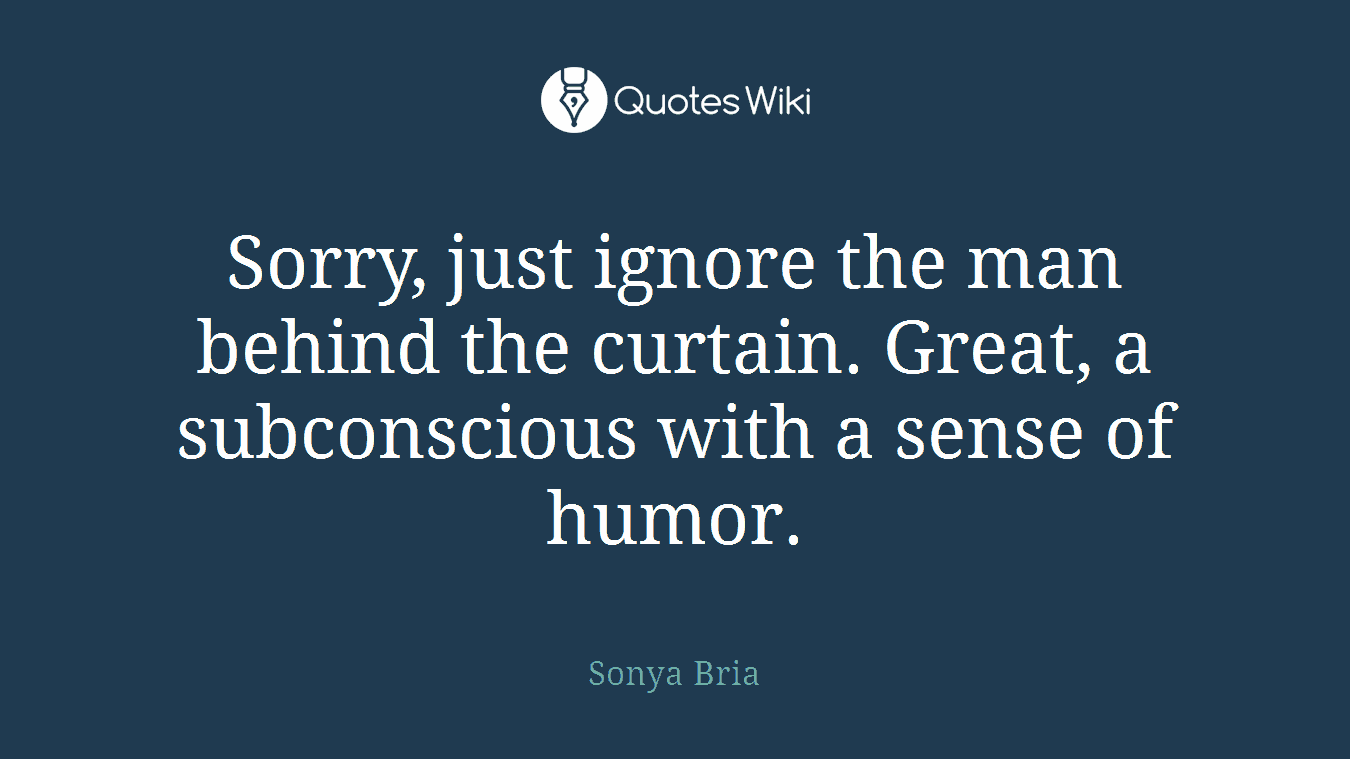 Sorry, just ignore the man behind the curtain. Great, a subconscious with a sense of humor.