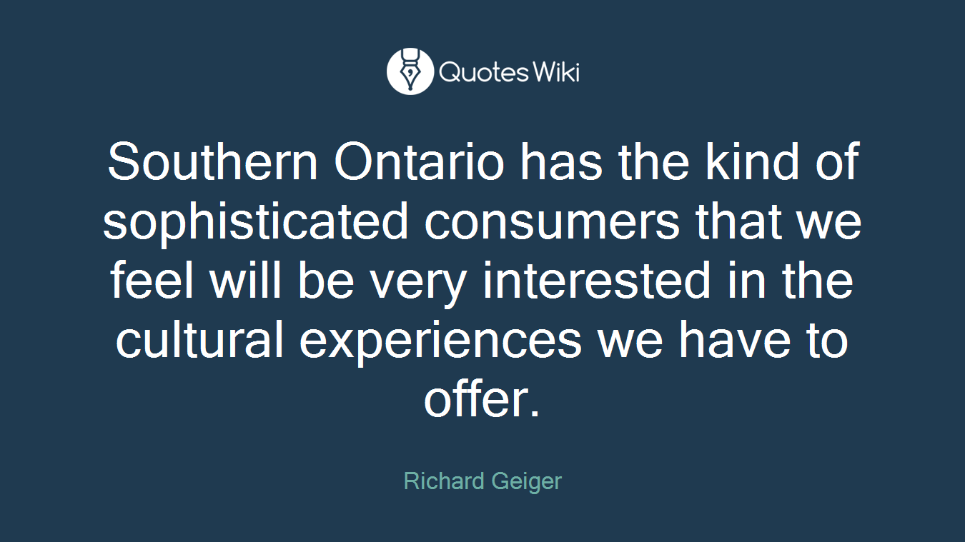 Southern Ontario has the kind of sophisticated consumers that we feel will be very interested in the cultural experiences we have to offer.