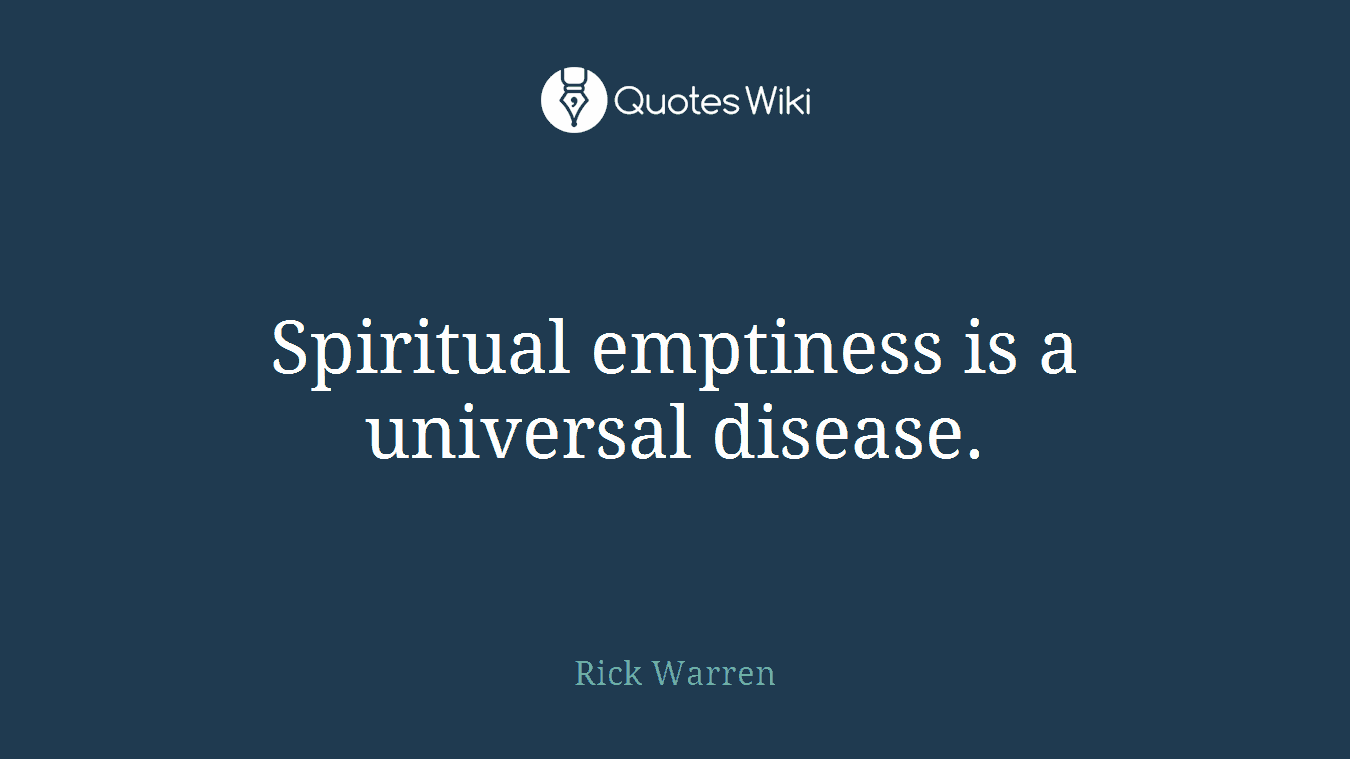 Spiritual emptiness is a universal disease.