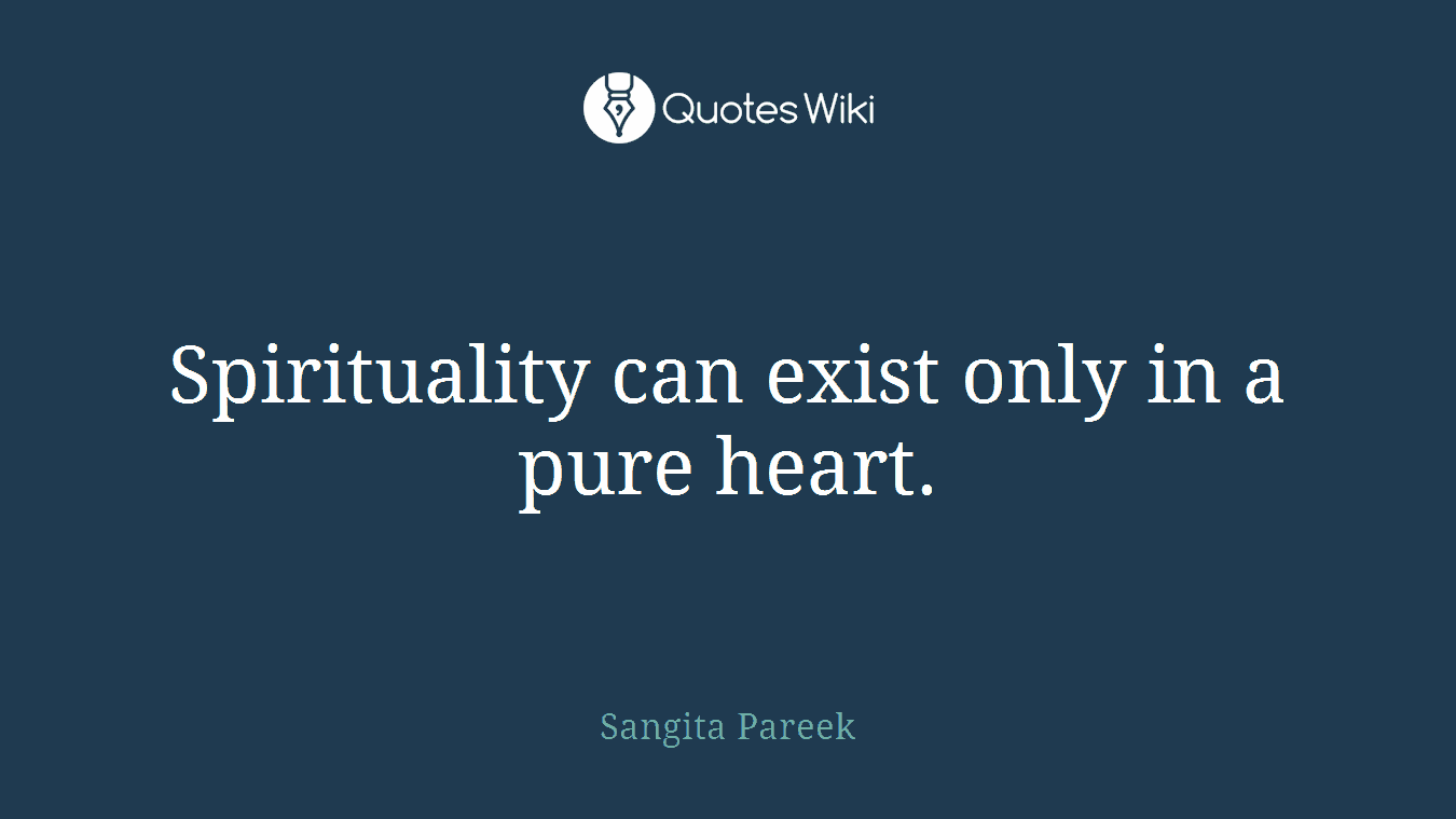 Spirituality can exist only in a pure heart.