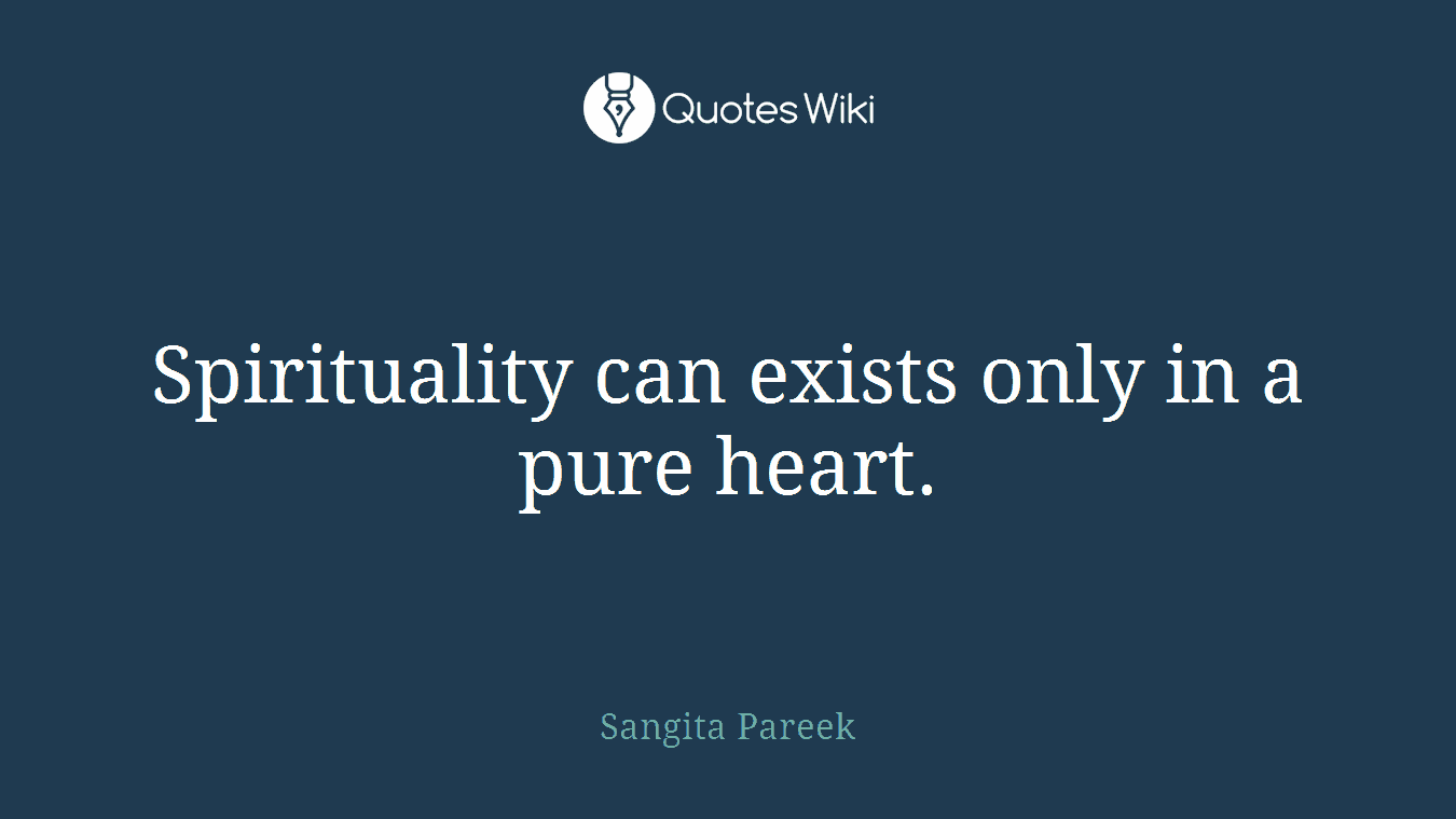 Spirituality can exists only in a pure heart.