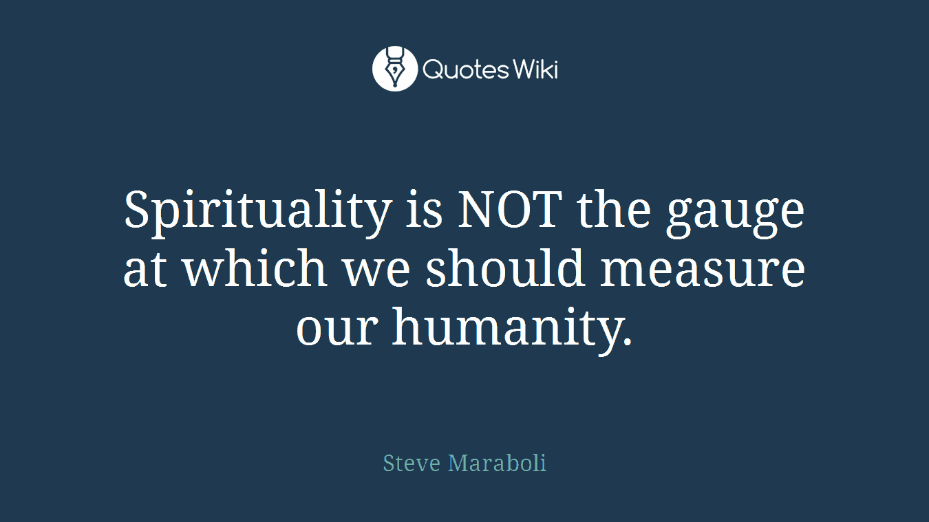 Spirituality is NOT the gauge at which we should measure our humanity.