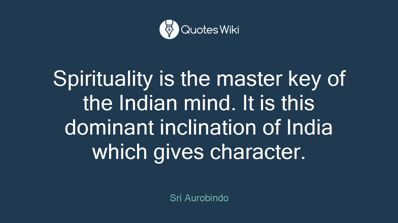 Spirituality is the master key of the Indian mind. It is this dominant inclination of India which gives character.