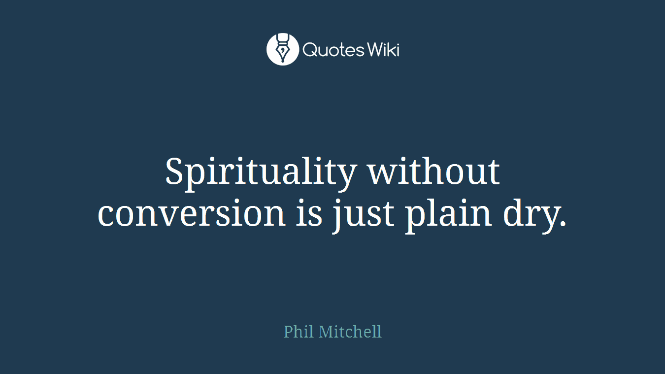 Spirituality without conversion is just plain dry.