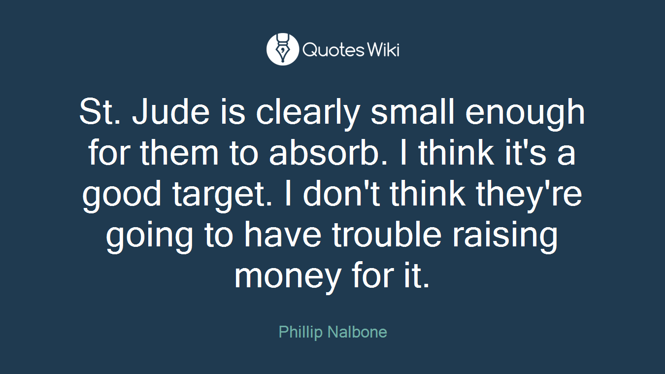 St. Jude is clearly small enough for them to absorb. I think it's a good target. I don't think they're going to have trouble raising money for it.