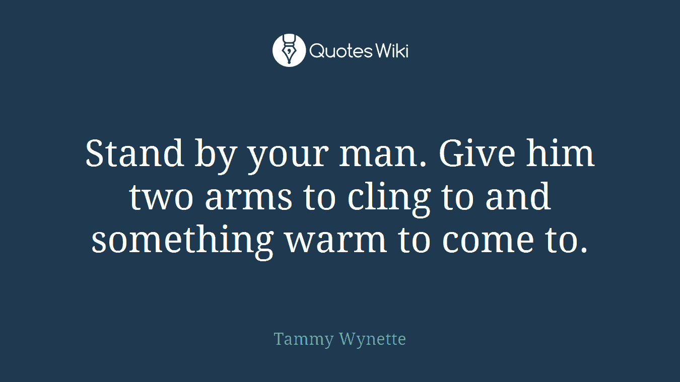 Stand by your man. Give him two arms to cling to and something warm to come to.