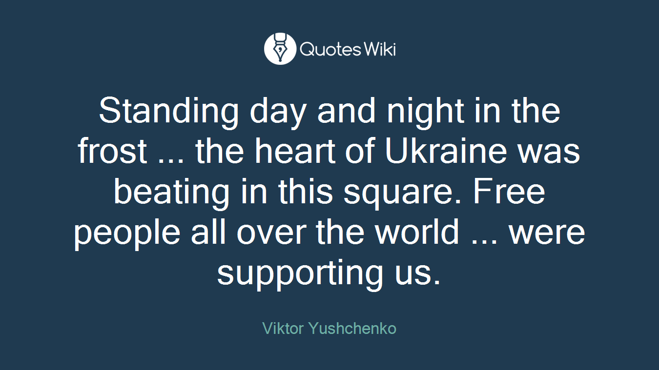 Standing day and night in the frost ... the heart of Ukraine was beating in this square. Free people all over the world ... were supporting us.