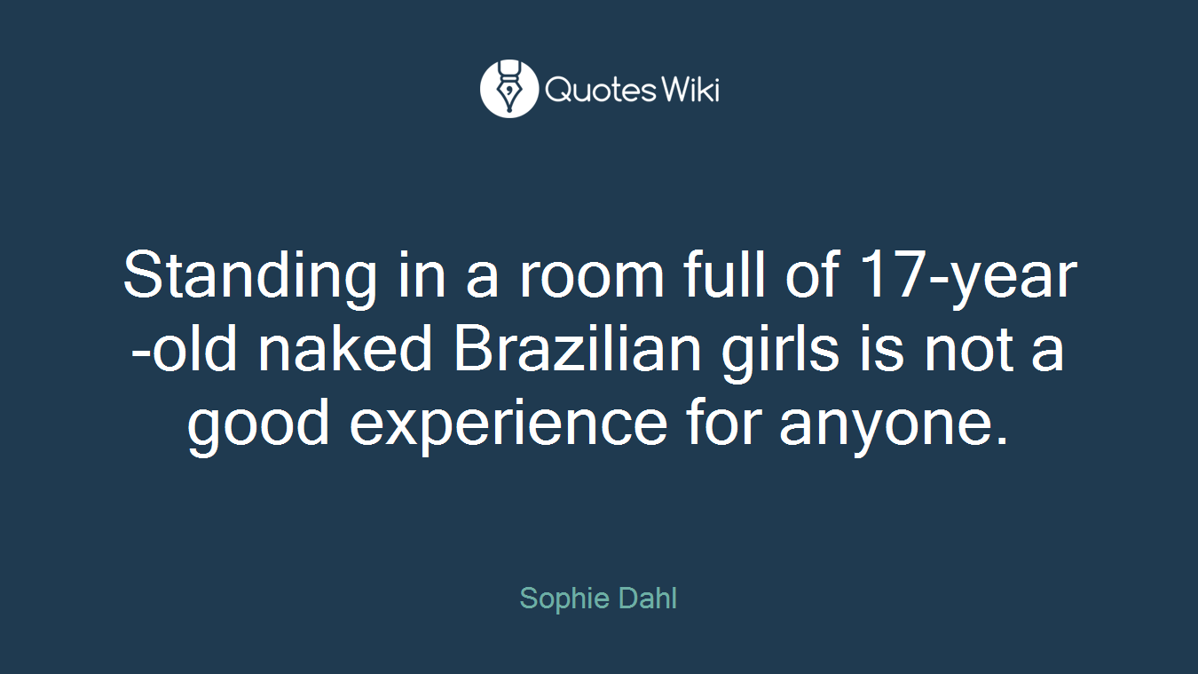 Standing in a room full of 17-year-old naked Brazilian girls is not a good experience for anyone.