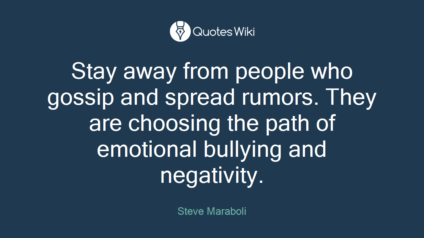 Stay away from people who gossip and spread rumors. They are choosing the path of emotional bullying and negativity.