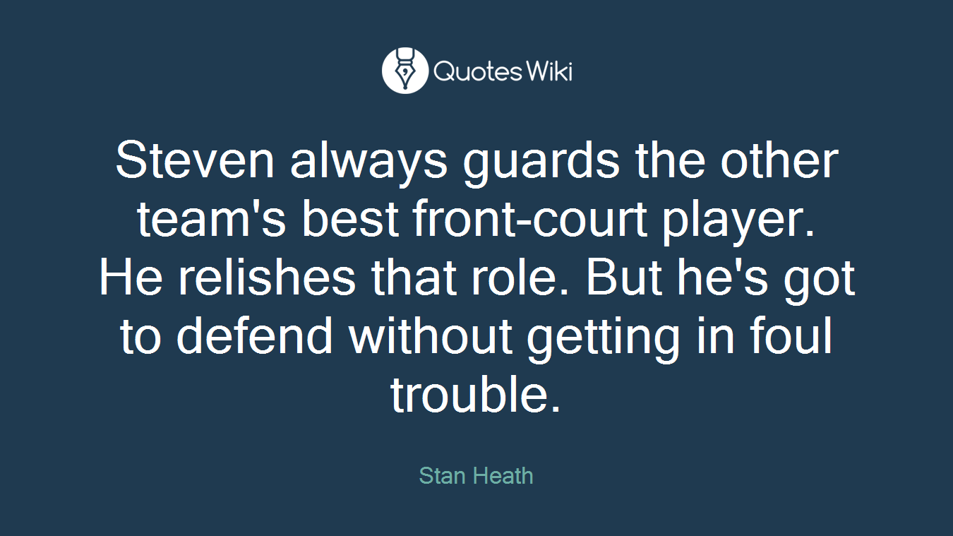 Steven always guards the other team's best front-court player. He relishes that role. But he's got to defend without getting in foul trouble.