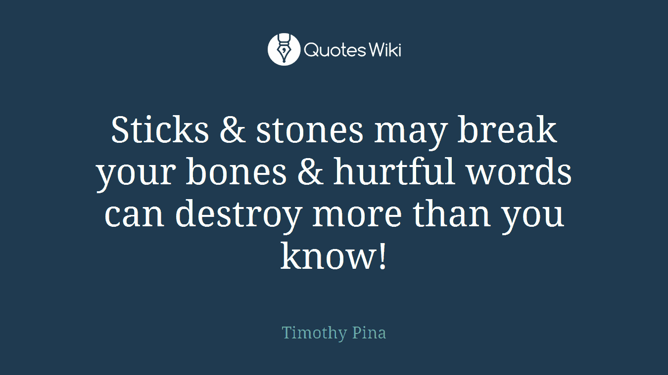 Sticks & stones may break your bones & hurtful words can destroy more than you know!