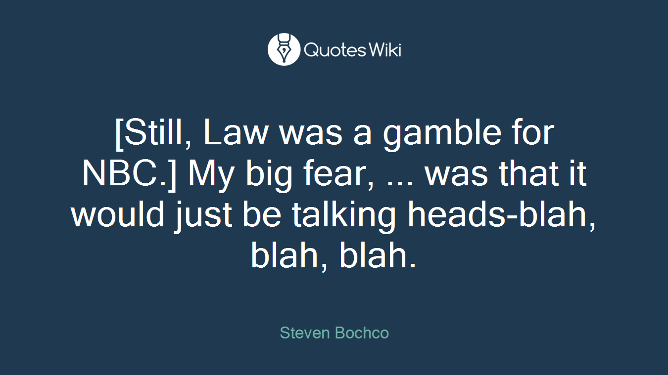 [Still, Law was a gamble for NBC.] My big fear, ... was that it would just be talking heads-blah, blah, blah.