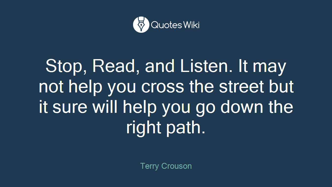 Stop, Read, and Listen. It may not help you cross the street but it sure will help you go down the right path.