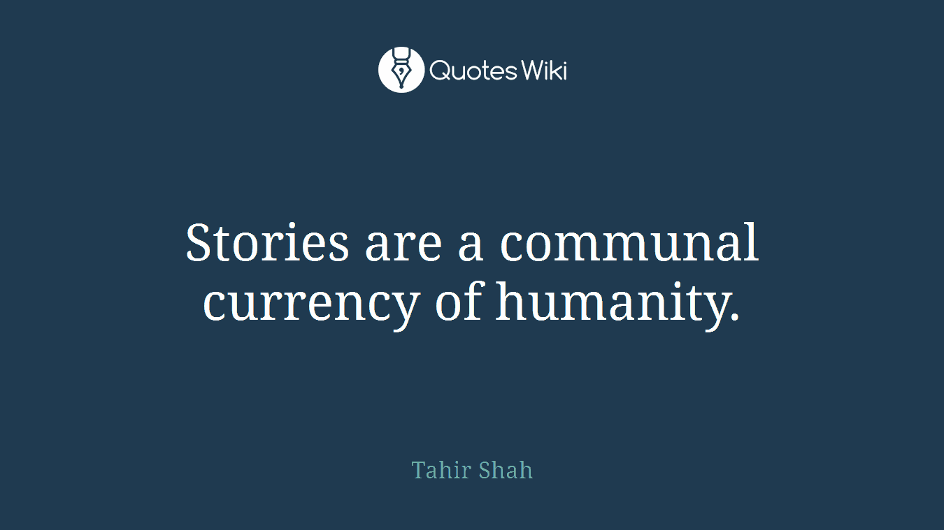 Stories are a communal currency of humanity.