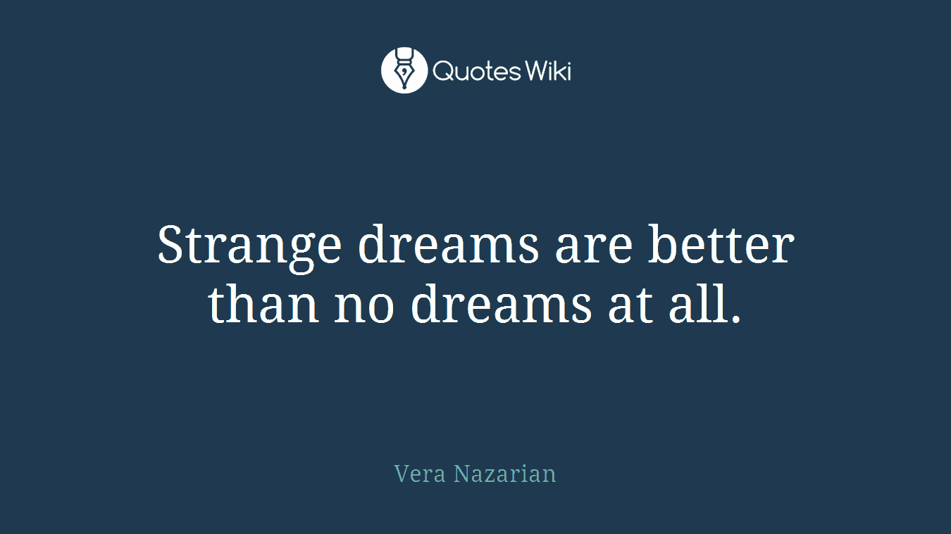 Strange dreams are better than no dreams at all.