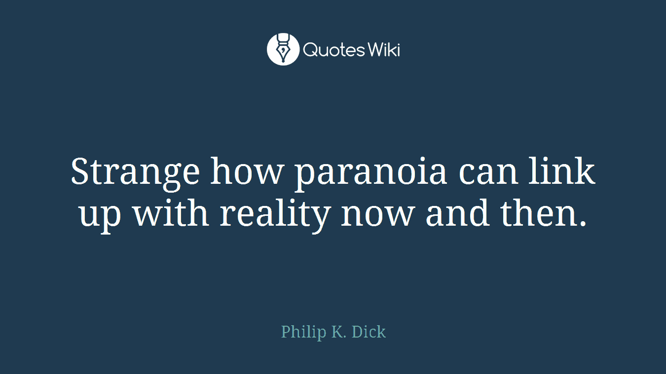 Strange how paranoia can link up with reality now and then.