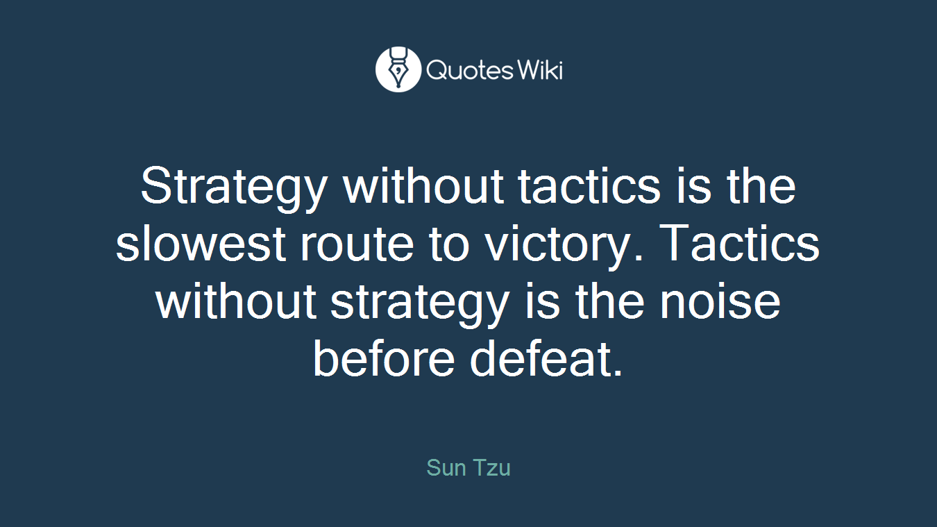 Strategy without tactics is the slowest route to victory. Tactics without strategy is the noise before defeat.