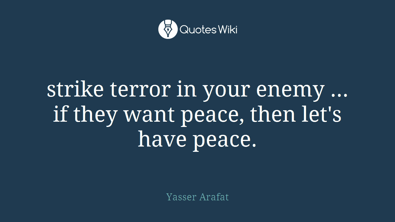 strike terror in your enemy ... if they want peace, then let's have peace.
