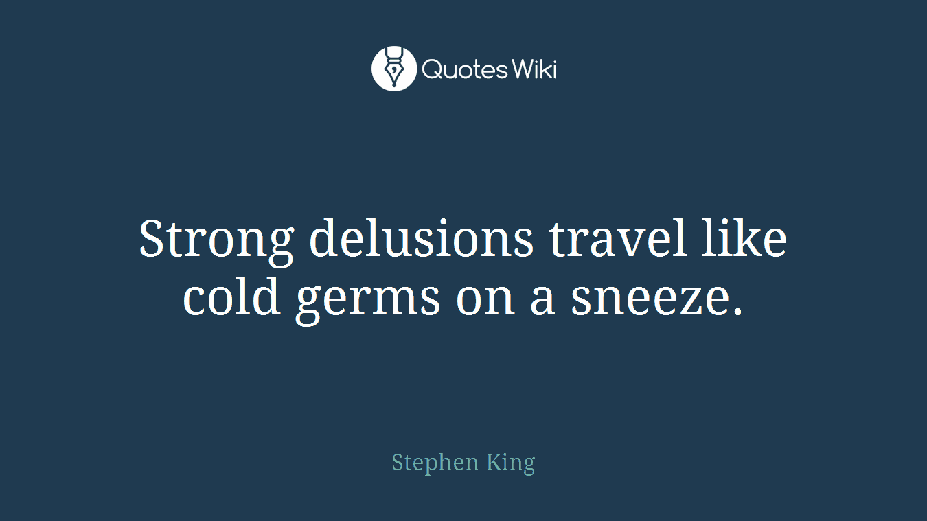 Strong delusions travel like cold germs on a sneeze.