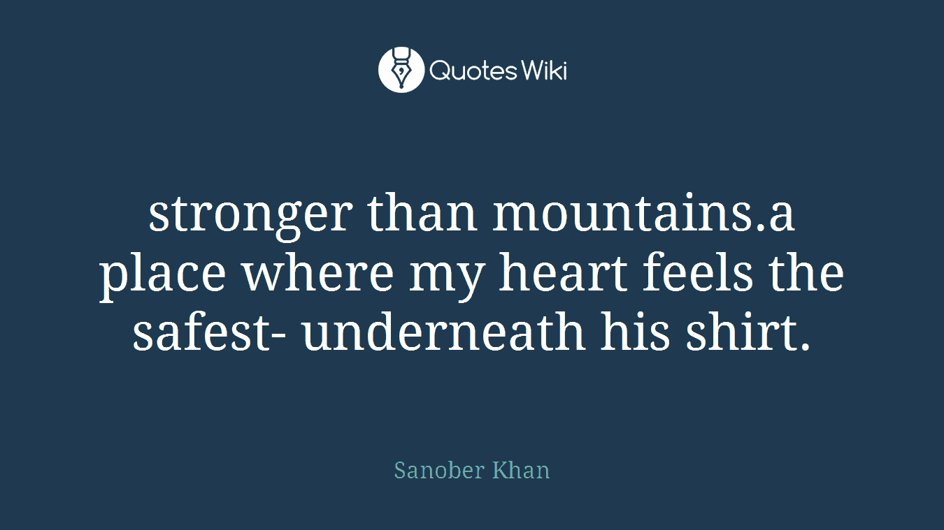 stronger than mountains.a place where my heart feels the safest- underneath his shirt.