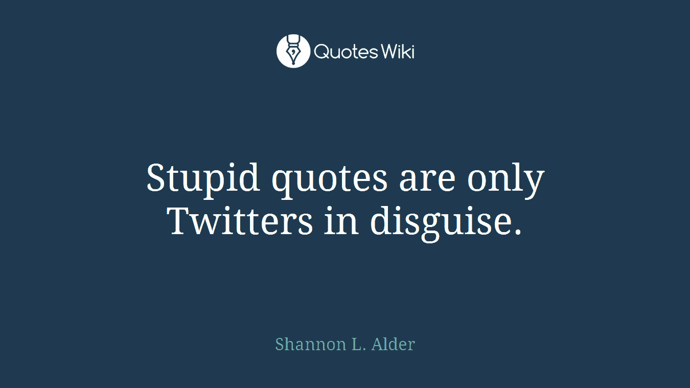 Stupid quotes are only Twitters in disguise.