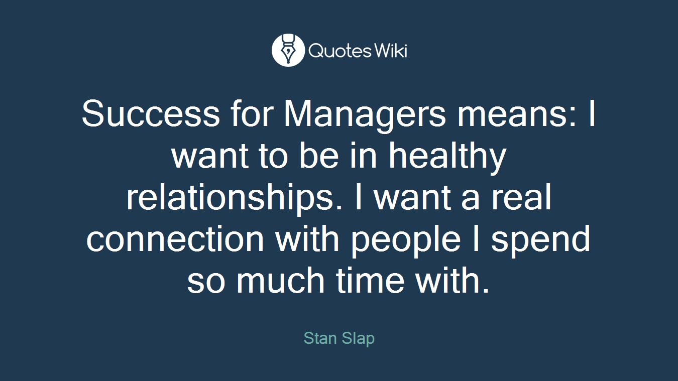 Success for Managers means: I want to be in healthy relationships. I want a real connection with people I spend so much time with.