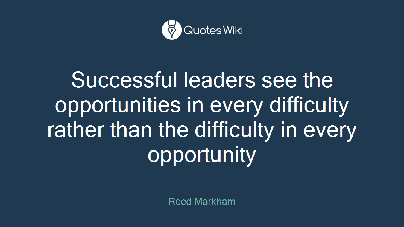 Successful leaders see the opportunities in every difficulty rather than the difficulty in every opportunity
