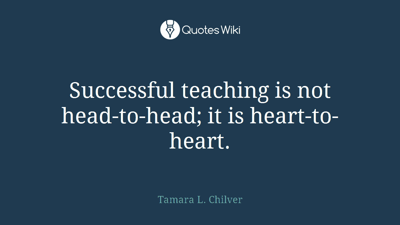Successful teaching is not head-to-head; it is heart-to-heart.