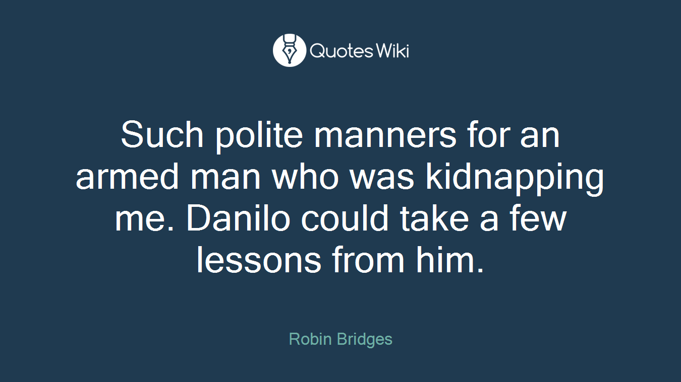 Such polite manners for an armed man who was kidnapping me. Danilo could take a few lessons from him.