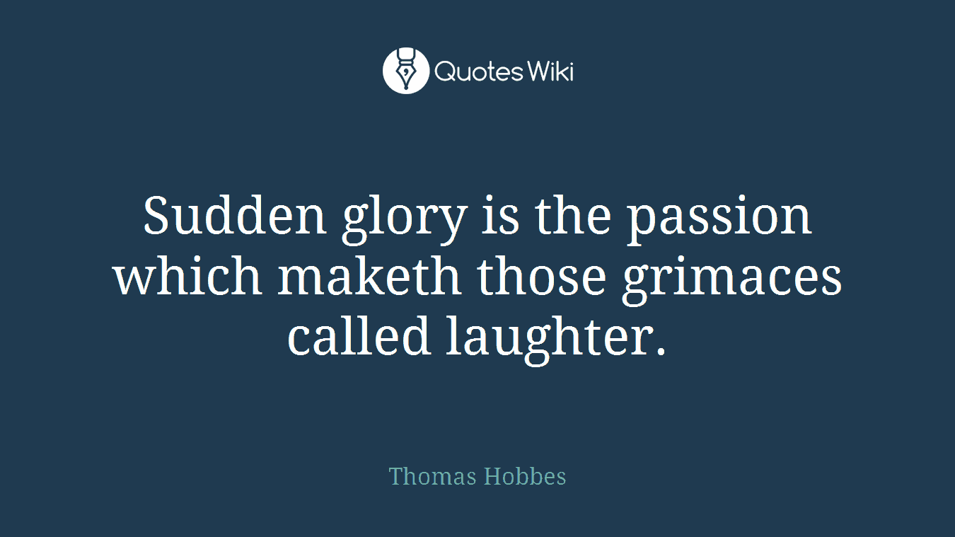 Sudden glory is the passion which maketh those grimaces called laughter.