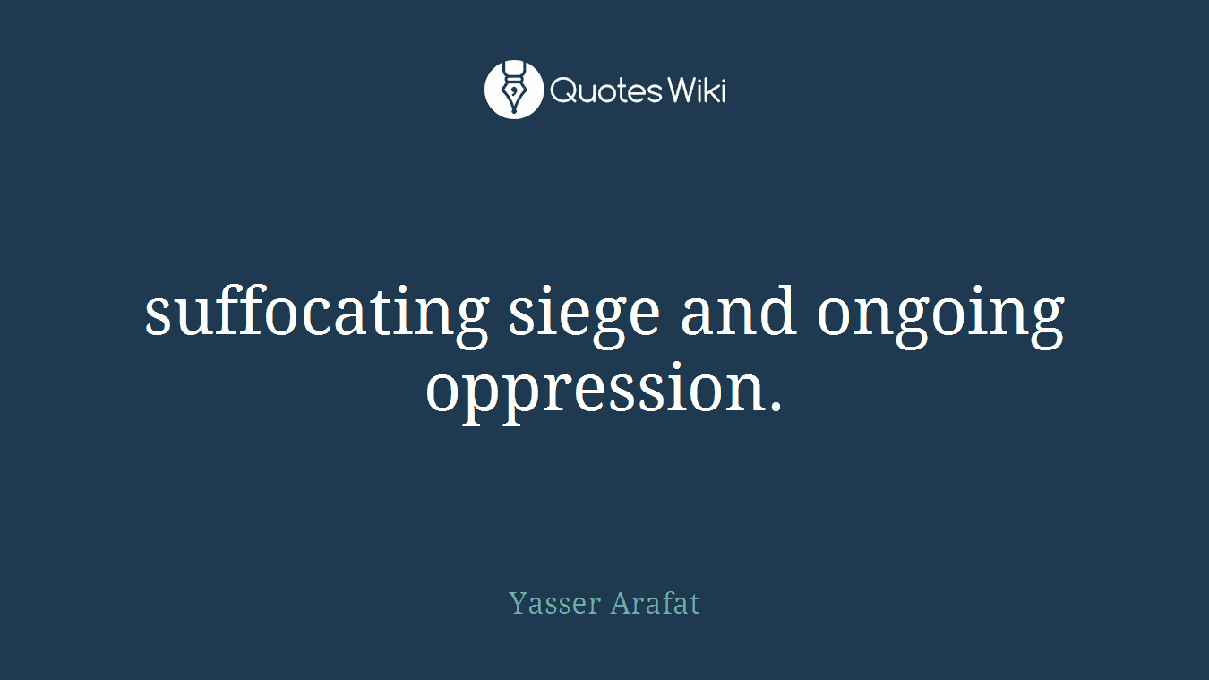 suffocating siege and ongoing oppression.
