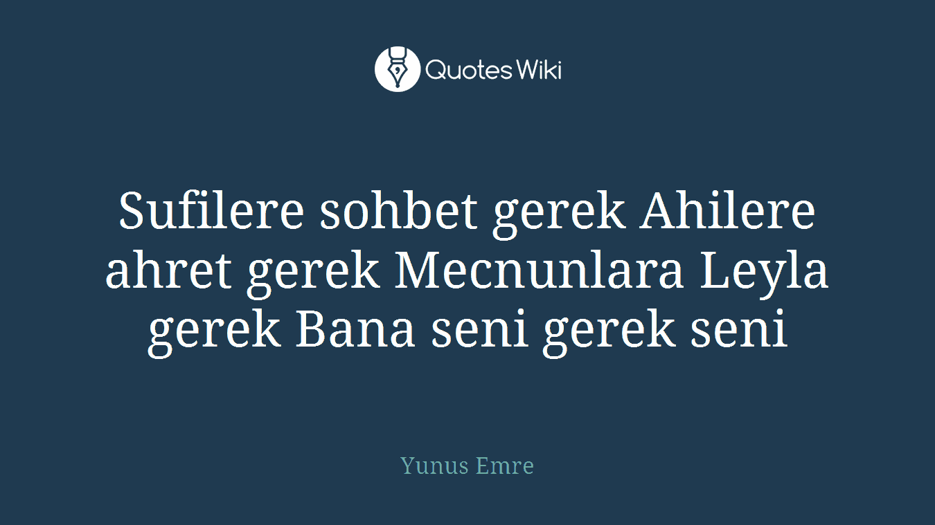 Sufilere sohbet gerek Ahilere ahret gerek Mecnunlara Leyla gerek Bana seni gerek seni
