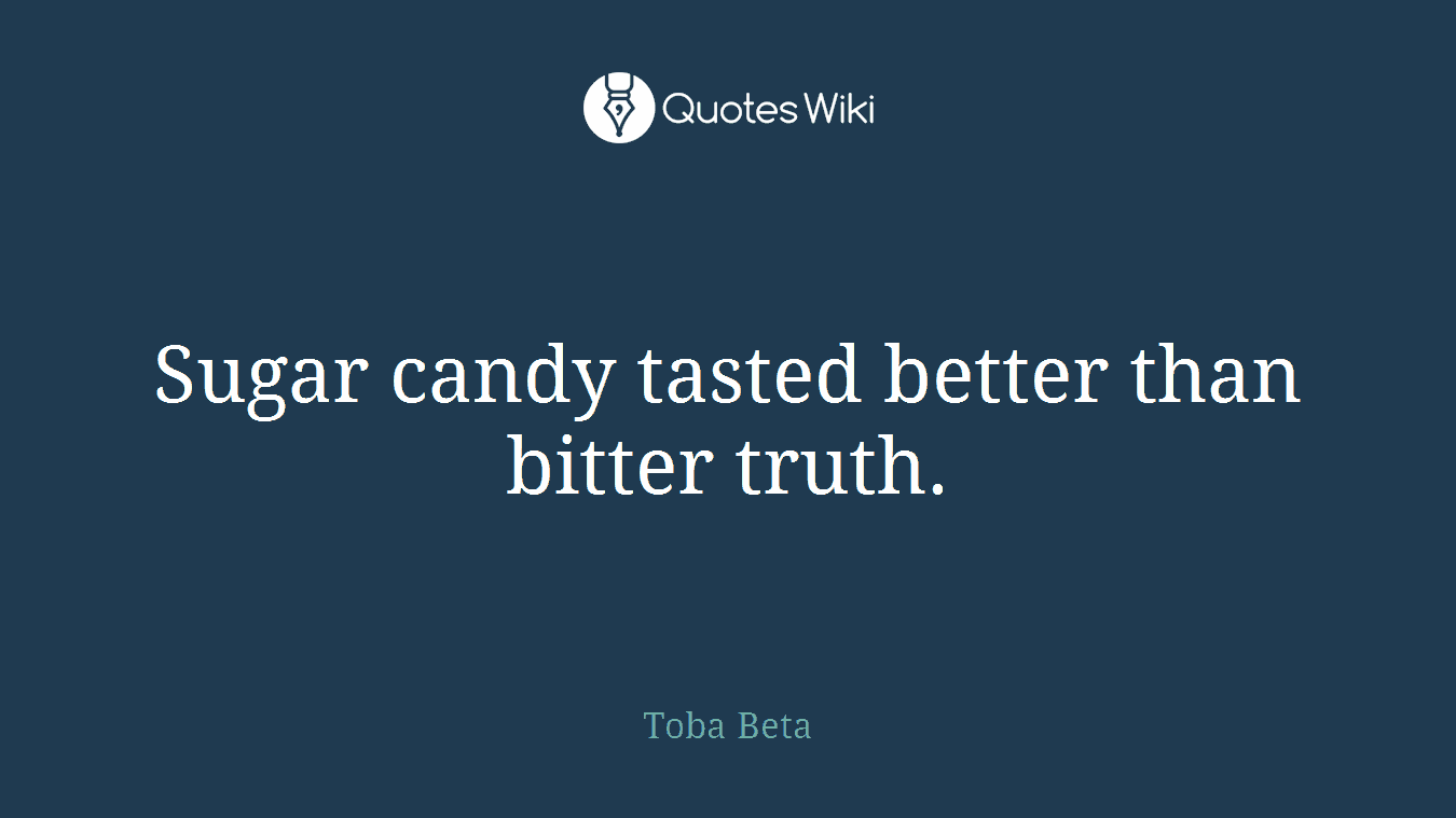 Sugar candy tasted better than bitter truth.