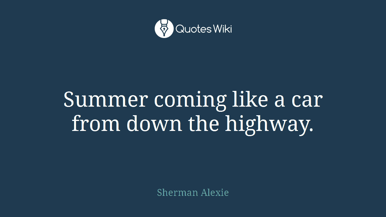 Summer coming like a car from down the highway.
